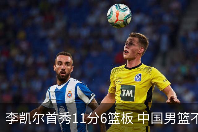 李凯尔首秀11分6篮板 中国男篮不敌意大利男篮